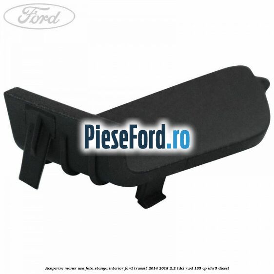 Acoperire maner usa fata stanga interior Ford Transit 2014-2018 2.2 TDCi RWD 135 cp Acoperire maner usa fata stanga interior Ford Transit 2014-2018 2.2 TDCi RWD 135 cp UHR5 diesel
