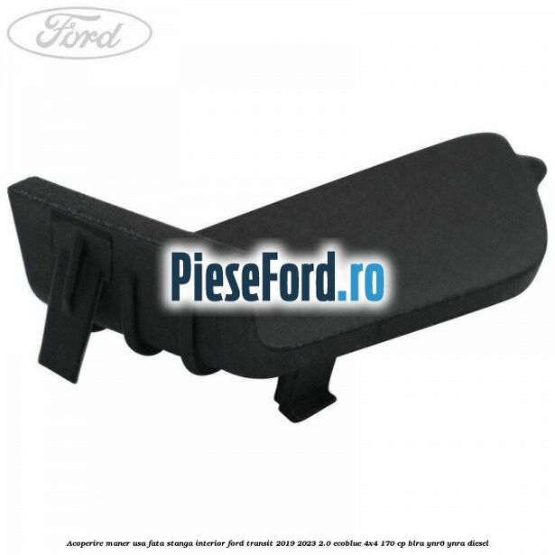 Acoperire maner usa fata stanga interior Ford Transit 2019-2023 2.0 EcoBlue 4x4 170 cp BLRA, YNR6, YNRA diesel