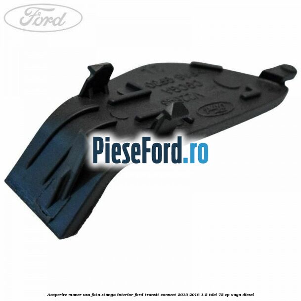 Acoperire maner usa fata stanga interior Ford Transit Connect 2013-2018 1.5 TDCi 75 cp XUGA diesel