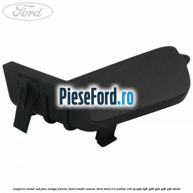 Acoperire maner usa fata stanga interior Ford Transit Custom 2014-2018 2.0 EcoBlue 105 cp BJFA, BJFB, YLF6, YLFA, YLFB, YLFS diesel