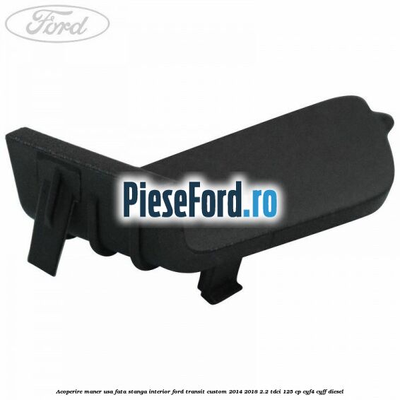 Acoperire maner usa fata stanga interior Ford Transit Custom 2014-2018 2.2 TDCi 125 cp CYF4, CYFF diesel