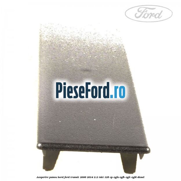 Acoperire panou bord Ford Transit 2006-2014 2.2 TDCi 125 cp CYFA, CYFB, CYFC, CYFD diesel