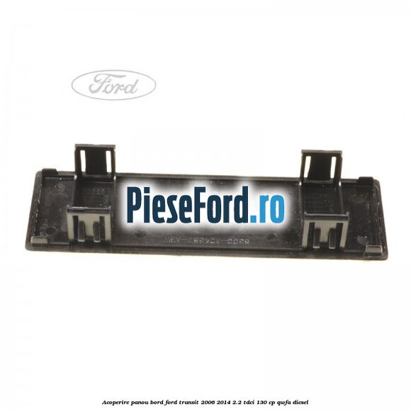 Acoperire panou bord Ford Transit 2006-2014 2.2 TDCi 130 cp QWFA diesel