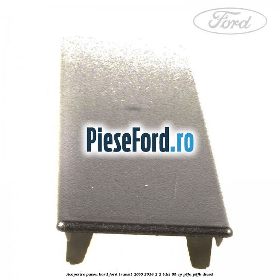 Acoperire panou bord Ford Transit 2006-2014 2.2 TDCi 85 cp P8FA, P8FB diesel