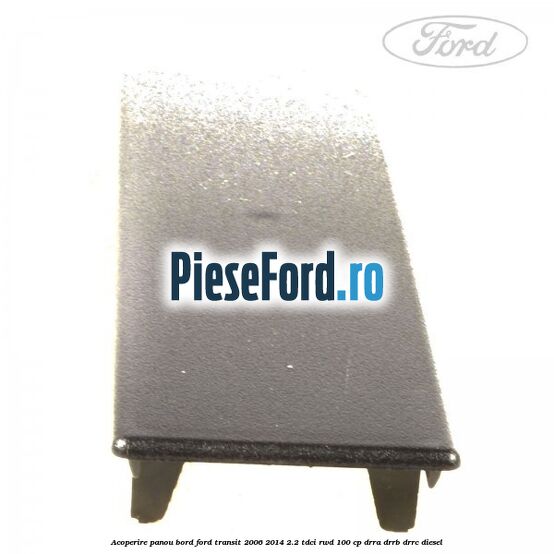 Acoperire panou bord Ford Transit 2006-2014 2.2 TDCi RWD 100 cp Acoperire panou bord Ford Transit 2006-2014 2.2 TDCi RWD 100 cp DRRA, DRRB, DRRC diesel