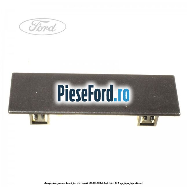 Acoperire panou bord Ford Transit 2006-2014 2.4 TDCi 115 cp Acoperire panou bord Ford Transit 2006-2014 2.4 TDCi 115 cp JXFA, JXFC diesel