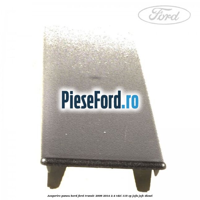 Acoperire panou bord Ford Transit 2006-2014 2.4 TDCi 115 cp Acoperire panou bord Ford Transit 2006-2014 2.4 TDCi 115 cp JXFA, JXFC diesel