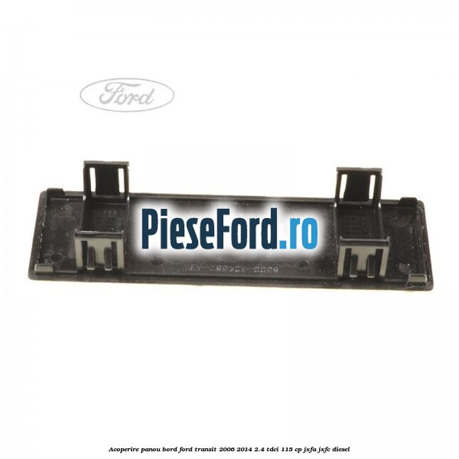 Acoperire panou bord Ford Transit 2006-2014 2.4 TDCi 115 cp Acoperire panou bord Ford Transit 2006-2014 2.4 TDCi 115 cp JXFA, JXFC diesel