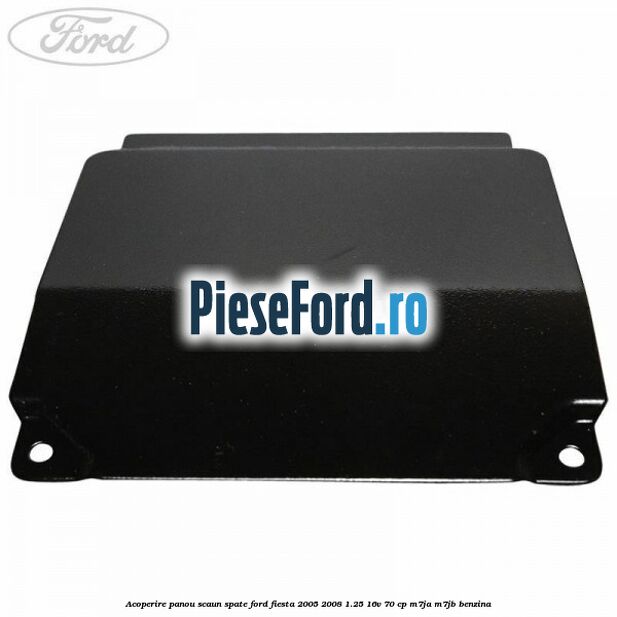 Acoperire panou scaun spate Ford Fiesta 2005-2008 1.25 16V 70 cp M7JA, M7JB benzina