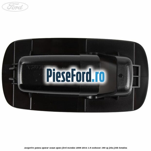 Acoperire panou spatar scaun spate Ford Mondeo 2008-2014 1.6 EcoBoost 160 cp Acoperire panou spatar scaun spate Ford Mondeo 2008-2014 1.6 EcoBoost 160 cp JTBA, JTBB benzina
