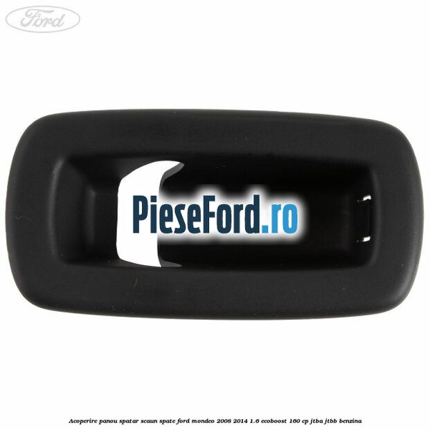 Acoperire panou spatar scaun spate Ford Mondeo 2008-2014 1.6 EcoBoost 160 cp Acoperire panou spatar scaun spate Ford Mondeo 2008-2014 1.6 EcoBoost 160 cp JTBA, JTBB benzina