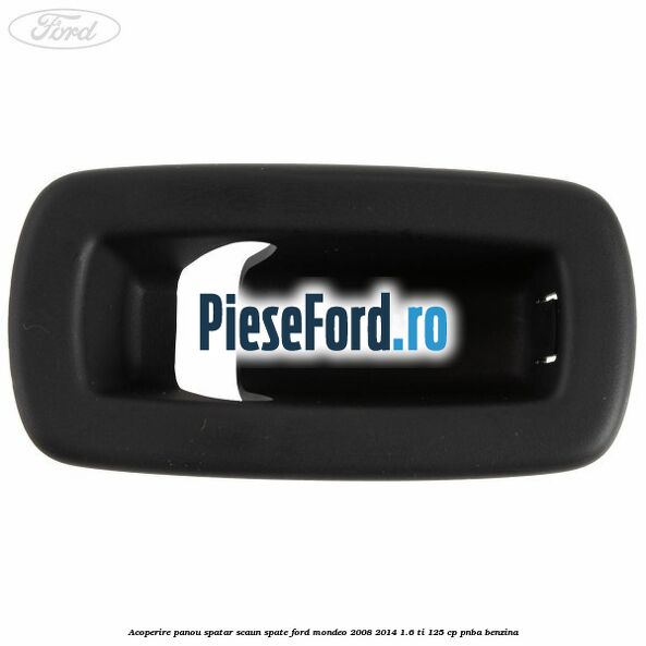 Acoperire panou spatar scaun spate Ford Mondeo 2008-2014 1.6 Ti 125 cp Acoperire panou spatar scaun spate Ford Mondeo 2008-2014 1.6 Ti 125 cp PNBA benzina