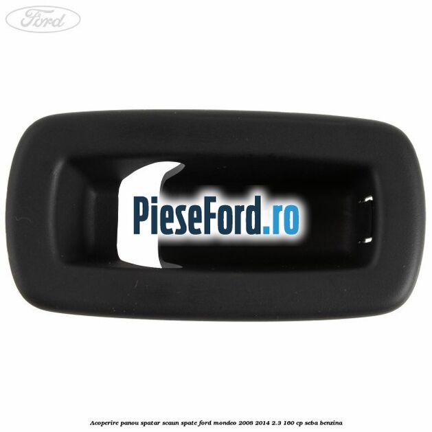Acoperire panou spatar scaun spate Ford Mondeo 2008-2014 2.3 160 cp Acoperire panou spatar scaun spate Ford Mondeo 2008-2014 2.3 160 cp SEBA benzina