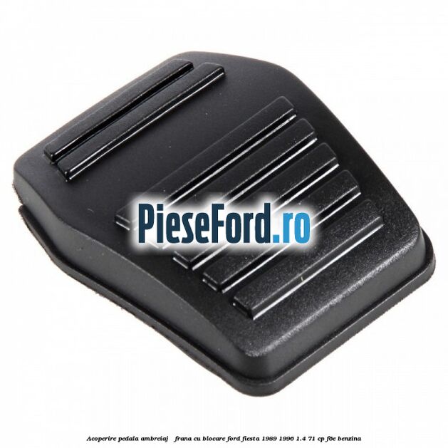 Acoperire pedala ambreiaj / frana cu blocare Ford Fiesta 1989-1996 1.4 71 cp F6E benzina