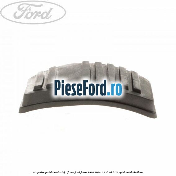 Acoperire pedala ambreiaj / frana Ford Focus 1998-2004 1.8 DI/TDDi 75 cp Acoperire pedala ambreiaj / frana Ford Focus 1998-2004 1.8 DI/TDDi 75 cp BHDA, BHDB diesel