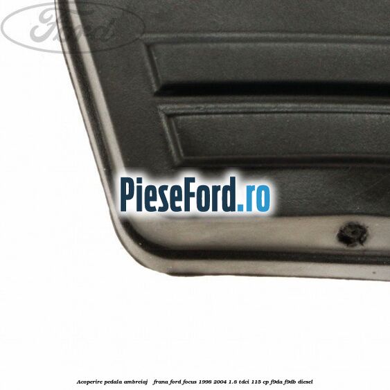 Acoperire pedala ambreiaj / frana Ford Focus 1998-2004 1.8 TDCi 115 cp F9DA, F9DB diesel