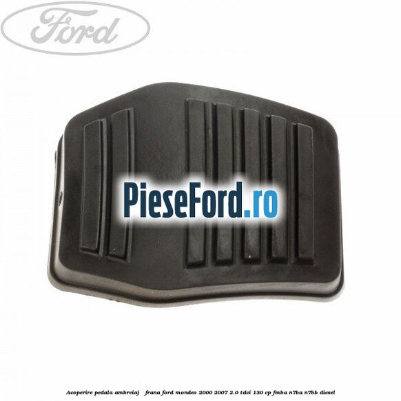 Acoperire pedala ambreiaj / frana Ford Mondeo 2000-2007 2.0 TDCi 130 cp FMBA, N7BA, N7BB diesel