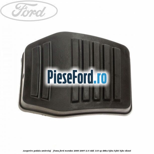 Acoperire pedala ambreiaj / frana Ford Mondeo 2000-2007 2.0 TDDI 115 cp