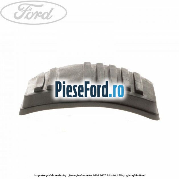 Acoperire pedala ambreiaj / frana Ford Mondeo 2000-2007 2.2 TDCi 155 cp QJBA, QJBB diesel