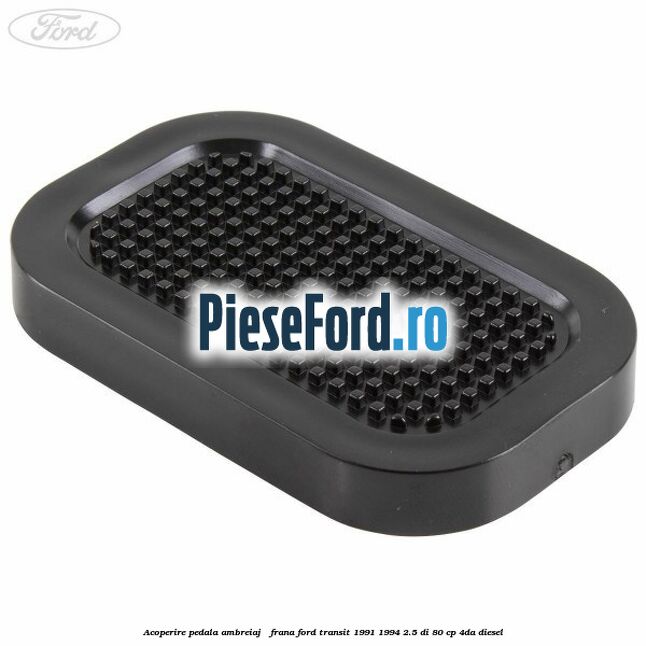 Acoperire pedala ambreiaj / frana Ford Transit 1991-1994 2.5 DI 80 cp Acoperire pedala ambreiaj / frana Ford Transit 1991-1994 2.5 DI 80 cp 4DA diesel
