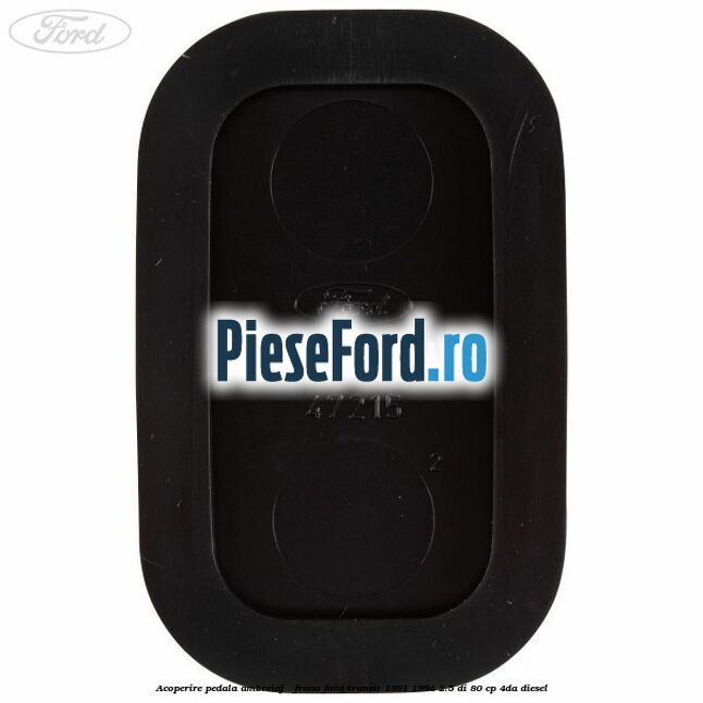 Acoperire pedala ambreiaj / frana Ford Transit 1991-1994 2.5 DI 80 cp Acoperire pedala ambreiaj / frana Ford Transit 1991-1994 2.5 DI 80 cp 4DA diesel