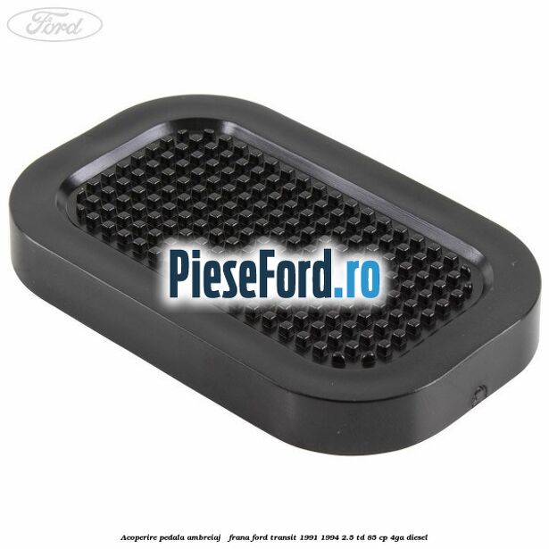 Acoperire pedala ambreiaj / frana Ford Transit 1991-1994 2.5 TD 85 cp 4GA diesel