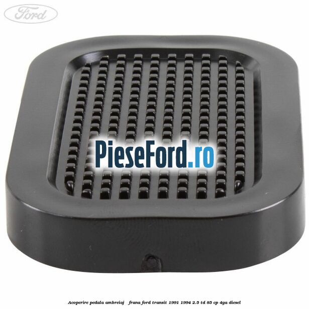 Acoperire pedala ambreiaj / frana Ford Transit 1991-1994 2.5 TD 85 cp 4GA diesel