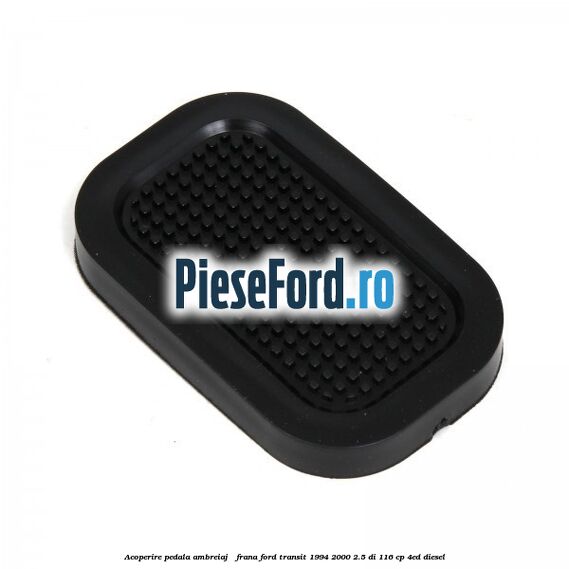 Acoperire pedala ambreiaj / frana Ford Transit 1994-2000 2.5 DI 116 cp Acoperire pedala ambreiaj / frana Ford Transit 1994-2000 2.5 DI 116 cp 4ED diesel