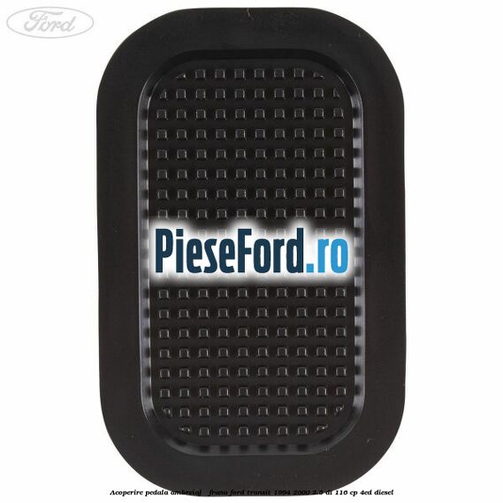 Acoperire pedala ambreiaj / frana Ford Transit 1994-2000 2.5 DI 116 cp Acoperire pedala ambreiaj / frana Ford Transit 1994-2000 2.5 DI 116 cp 4ED diesel