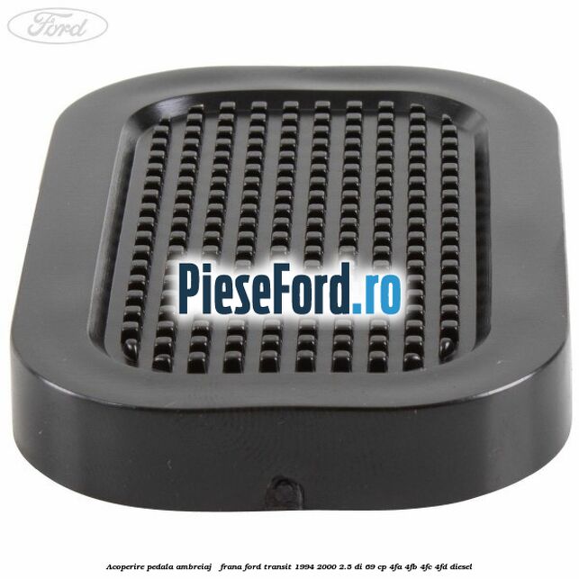 Acoperire pedala ambreiaj / frana Ford Transit 1994-2000 2.5 DI 69 cp 4FA, 4FB, 4FC, 4FD diesel