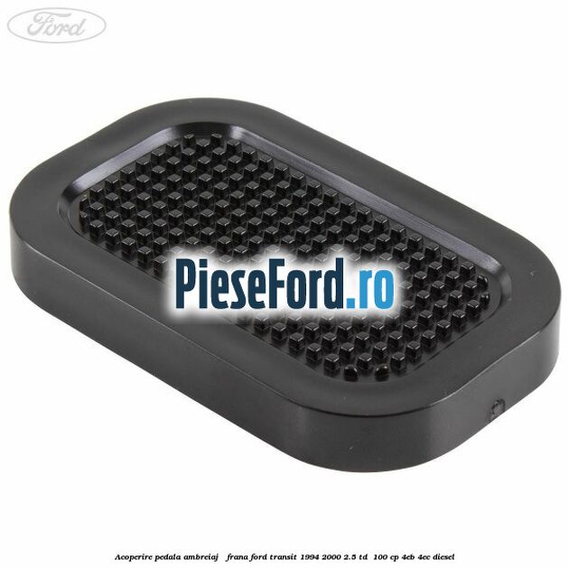 Acoperire pedala ambreiaj / frana Ford Transit 1994-2000 2.5 TD  100 cp 4EB, 4EC diesel