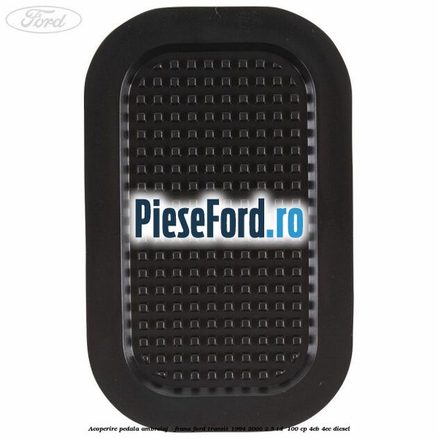 Acoperire pedala ambreiaj / frana Ford Transit 1994-2000 2.5 TD  100 cp 4EB, 4EC diesel