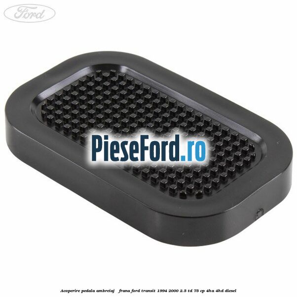 Acoperire pedala ambreiaj / frana Ford Transit 1994-2000 2.5 TD 75 cp 4HA, 4HD diesel