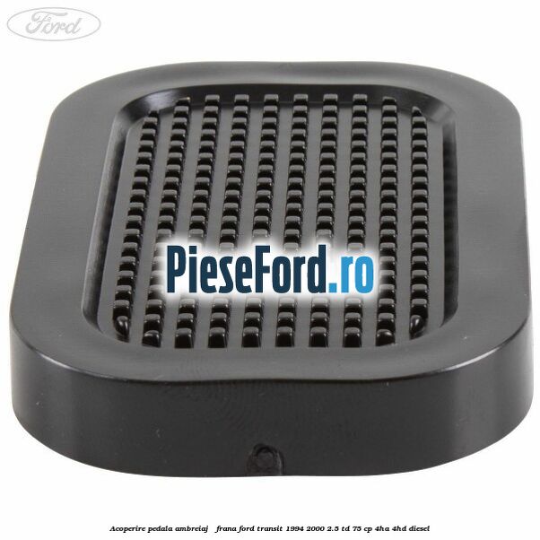 Acoperire pedala ambreiaj / frana Ford Transit 1994-2000 2.5 TD 75 cp 4HA, 4HD diesel