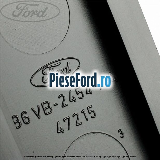 Acoperire pedala ambreiaj / frana Ford Transit 1994-2000 2.5 TD 85 cp 4GA, 4GB, 4GC, 4GD, 4GE, 4GF diesel