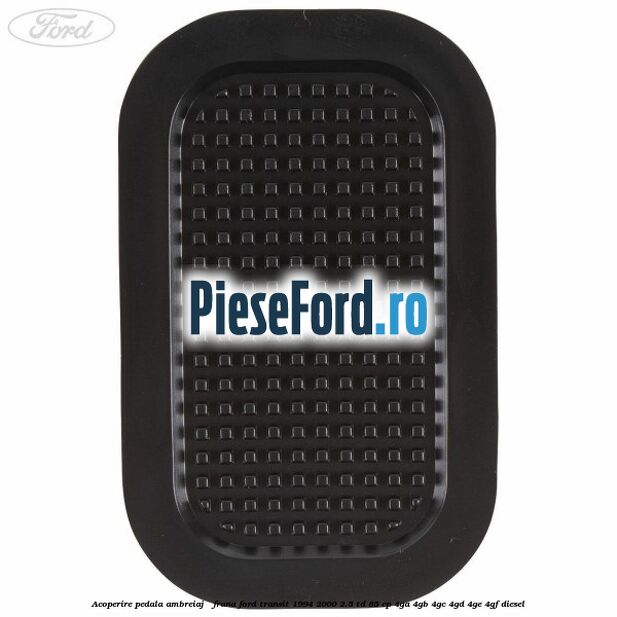 Acoperire pedala ambreiaj / frana Ford Transit 1994-2000 2.5 TD 85 cp 4GA, 4GB, 4GC, 4GD, 4GE, 4GF diesel