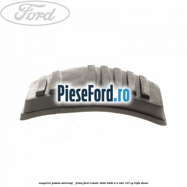 Acoperire pedala ambreiaj / frana Ford Transit 2000-2006 2.4 TDCi 137 cp H9FA diesel