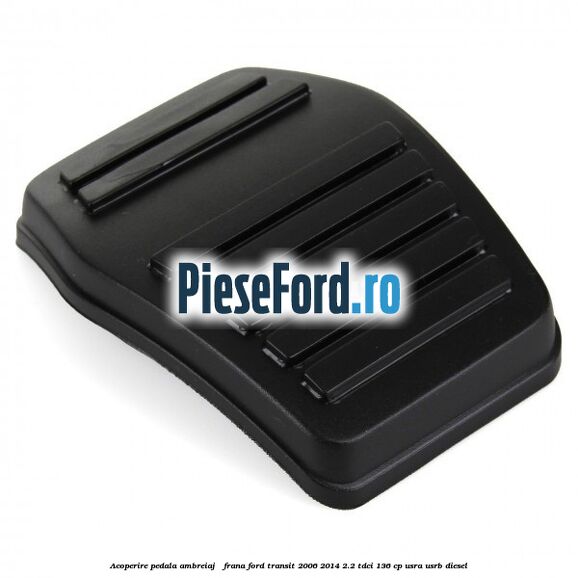 Acoperire pedala ambreiaj / frana Ford Transit 2006-2014 2.2 TDCi 136 cp USRA, USRB diesel
