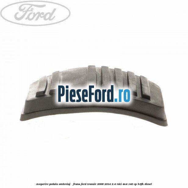 Acoperire pedala ambreiaj / frana Ford Transit 2006-2014 2.4 TDCi 4x4 140 cp H9FB diesel