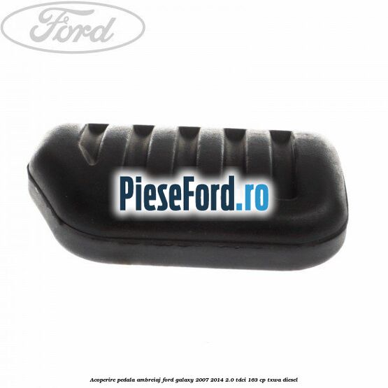 Acoperire pedala ambreiaj Ford Galaxy 2007-2014 2.0 TDCi 163 cp Acoperire pedala ambreiaj Ford Galaxy 2007-2014 2.0 TDCi 163 cp TXWA diesel
