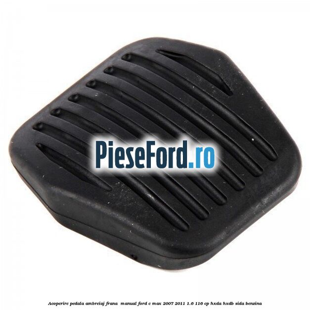 Acoperire pedala ambreiaj frana , manual Ford C-Max 2007-2011 1.6 116 cp HXDA, HXDB, SIDA benzina