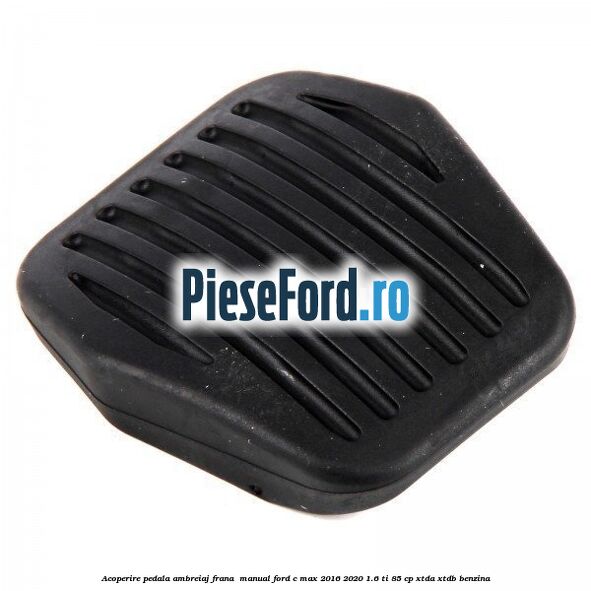 Acoperire pedala ambreiaj frana , manual Ford C-Max 2016-2020 1.6 Ti 85 cp XTDA, XTDB benzina