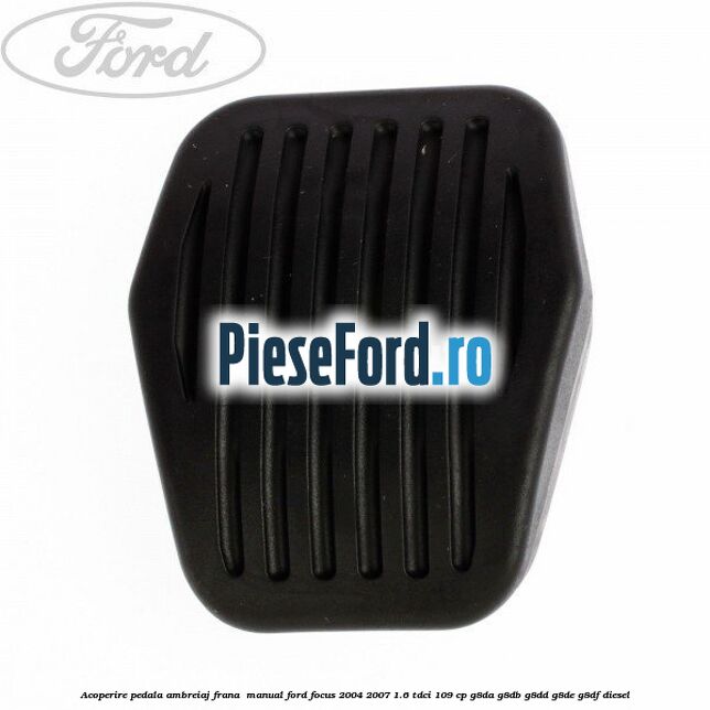 Acoperire pedala ambreiaj frana , manual Ford Focus 2004-2007 1.6 TDCi 109 cp