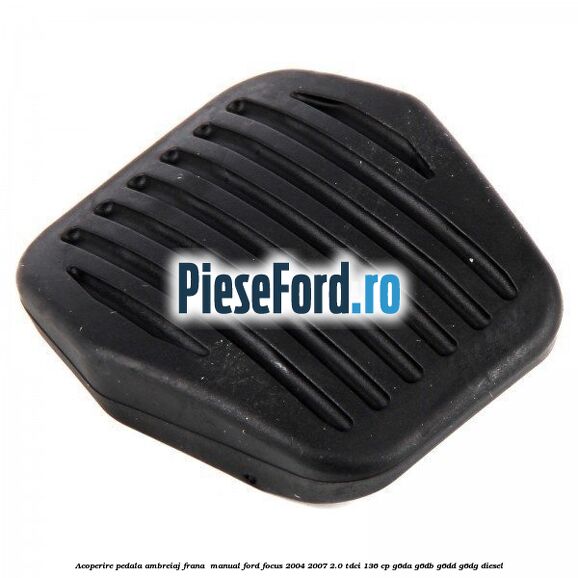 Acoperire pedala ambreiaj frana , manual Ford Focus 2004-2007 2.0 TDCi 136 cp G6DA, G6DB, G6DD, G6DG diesel