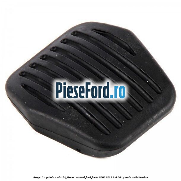 Acoperire pedala ambreiaj frana , manual Ford Focus 2008-2011 1.4 80 cp ASDA, ASDB benzina
