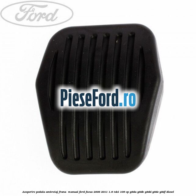 Acoperire pedala ambreiaj frana , manual Ford Focus 2008-2011 1.6 TDCi 109 cp