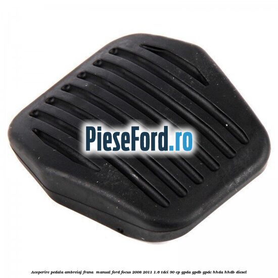 Acoperire pedala ambreiaj frana , manual Ford Focus 2008-2011 1.6 TDCi 90 cp GPDA, GPDB, GPDC, HHDA, HHDB diesel
