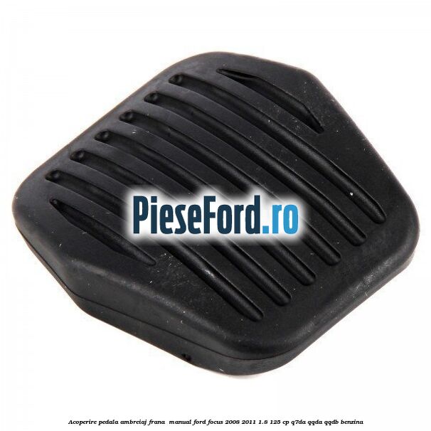 Acoperire pedala ambreiaj frana , manual Ford Focus 2008-2011 1.8 125 cp Q7DA, QQDA, QQDB benzina