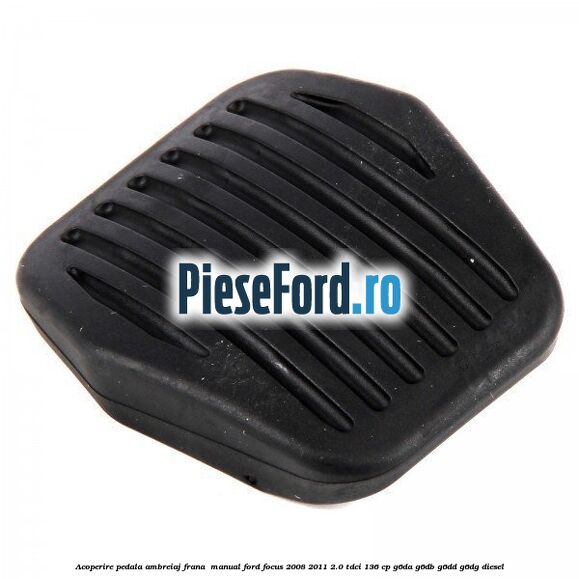 Acoperire pedala ambreiaj frana , manual Ford Focus 2008-2011 2.0 TDCi 136 cp G6DA, G6DB, G6DD, G6DG diesel