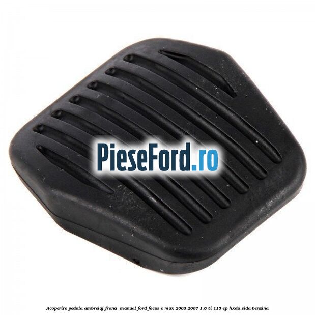 Acoperire pedala ambreiaj frana , manual Ford Focus C-Max 2003-2007 1.6 Ti 115 cp Acoperire pedala ambreiaj frana , manual Ford Focus C-Max 2003-2007 1.6 Ti 115 cp HXDA, SIDA benzina